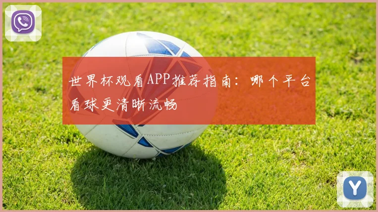 世界杯观看APP推荐指南：哪个平台看球更清晰流畅