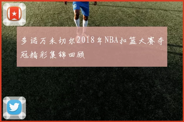 多诺万米切尔2018年NBA扣篮大赛夺冠精彩集锦回顾