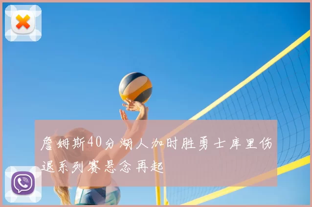 詹姆斯40分湖人加时胜勇士库里伤退系列赛悬念再起