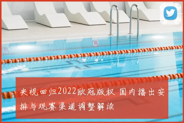 央视回归2022欧冠版权 国内播出安排与观赛渠道调整解读