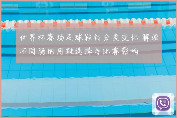 世界杯赛场足球鞋钉分类变化 解读不同场地用鞋选择与比赛影响