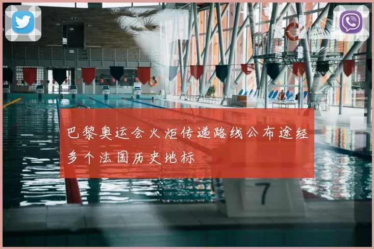 巴黎奥运会火炬传递路线公布途经多个法国历史地标