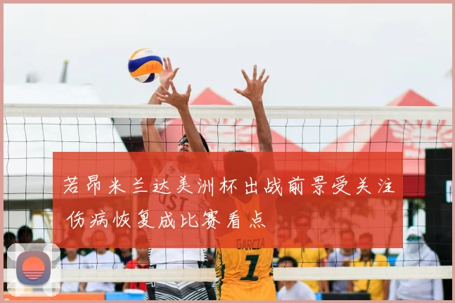 若昂米兰达美洲杯出战前景受关注 伤病恢复成比赛看点