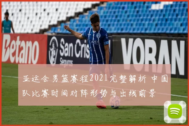 亚运会男篮赛程2021完整解析 中国队比赛时间对阵形势与出线前景