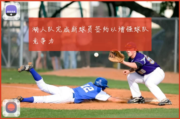 湖人队完成新球员签约以增强球队竞争力