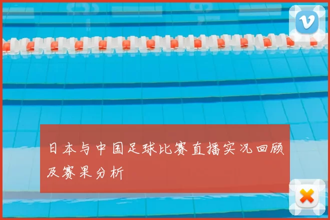日本与中国足球比赛直播实况回顾及赛果分析