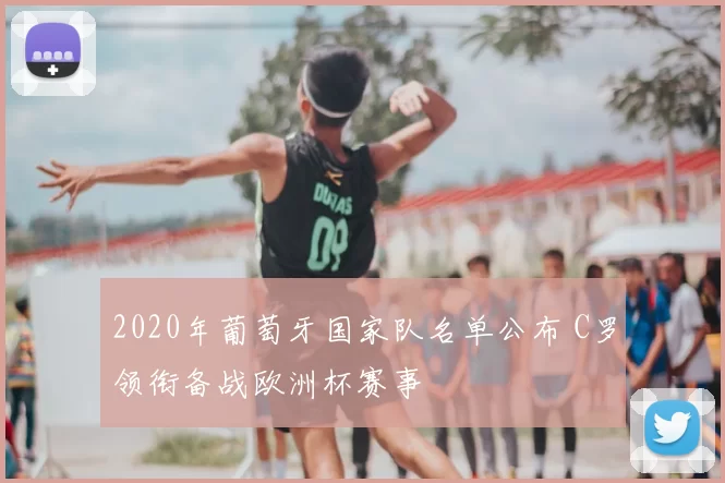 2020年葡萄牙国家队名单公布 C罗领衔备战欧洲杯赛事