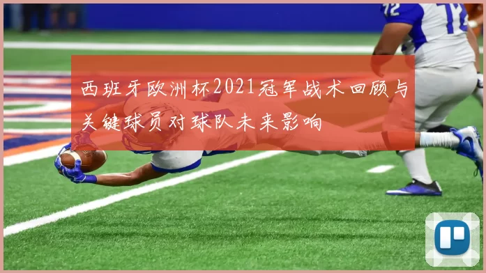 西班牙欧洲杯2021冠军战术回顾与关键球员对球队未来影响