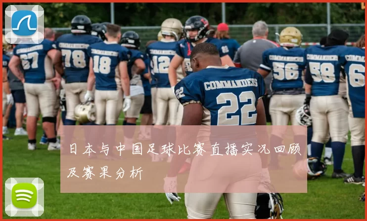日本与中国足球比赛直播实况回顾及赛果分析