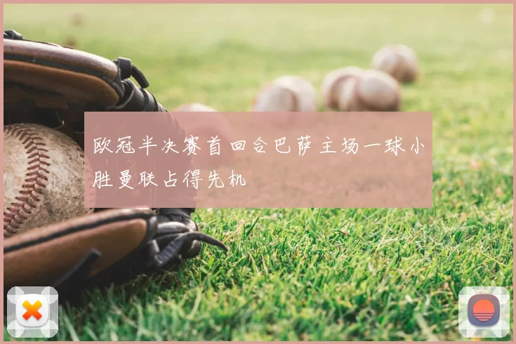 欧冠半决赛首回合巴萨主场一球小胜曼联占得先机