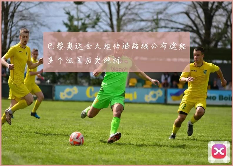 巴黎奥运会火炬传递路线公布途经多个法国历史地标