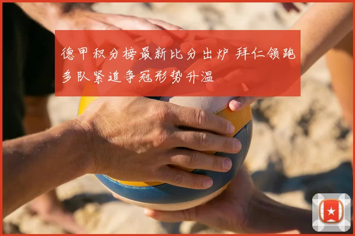 德甲积分榜最新比分出炉 拜仁领跑多队紧追争冠形势升温