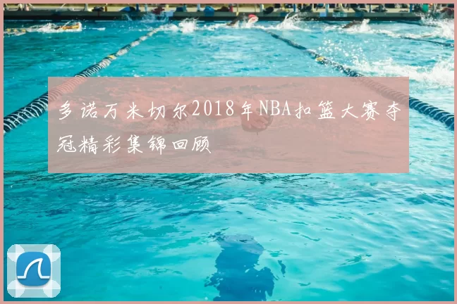 多诺万米切尔2018年NBA扣篮大赛夺冠精彩集锦回顾