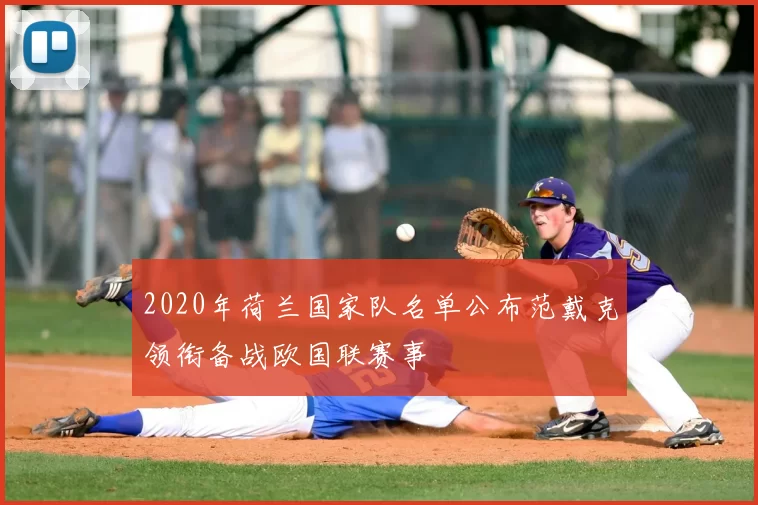 2020年荷兰国家队名单公布范戴克领衔备战欧国联赛事