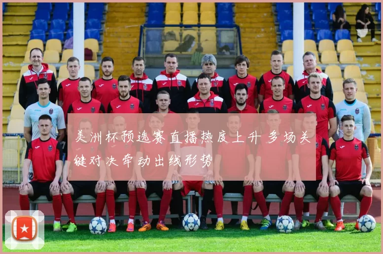 美洲杯预选赛直播热度上升 多场关键对决牵动出线形势