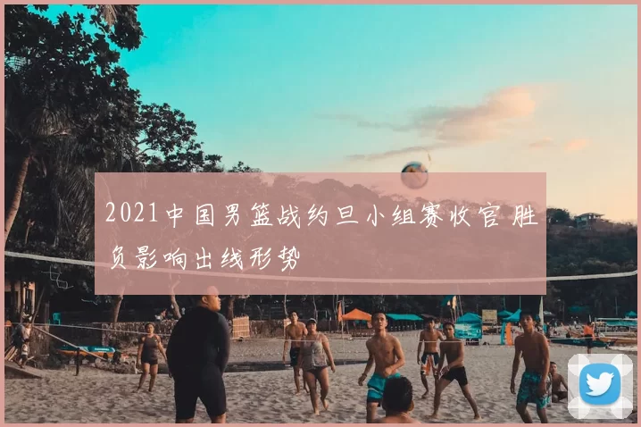 2021中国男篮战约旦小组赛收官 胜负影响出线形势