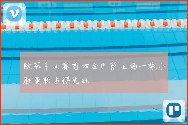 欧冠半决赛首回合巴萨主场一球小胜曼联占得先机