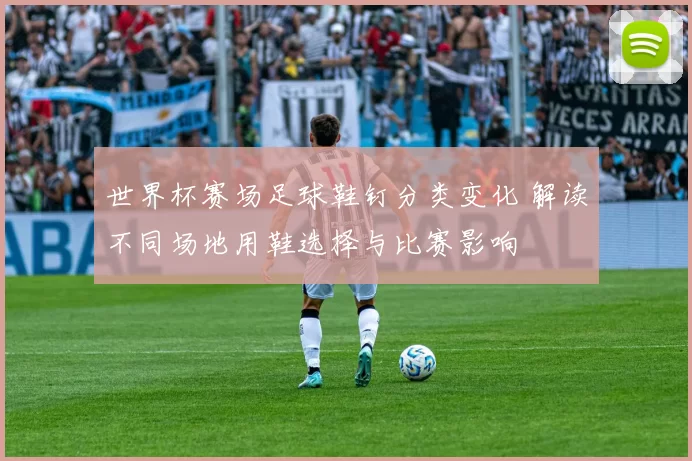 世界杯赛场足球鞋钉分类变化 解读不同场地用鞋选择与比赛影响