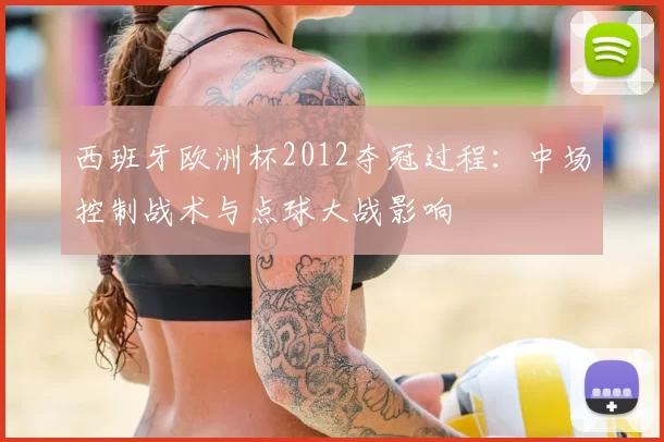 西班牙欧洲杯2012夺冠过程:中场控制战术与点球大战影响