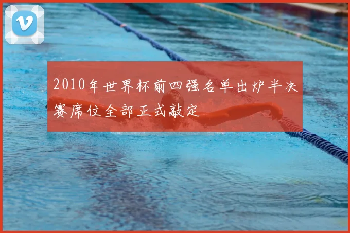 2010年世界杯前四强名单出炉半决赛席位全部正式敲定