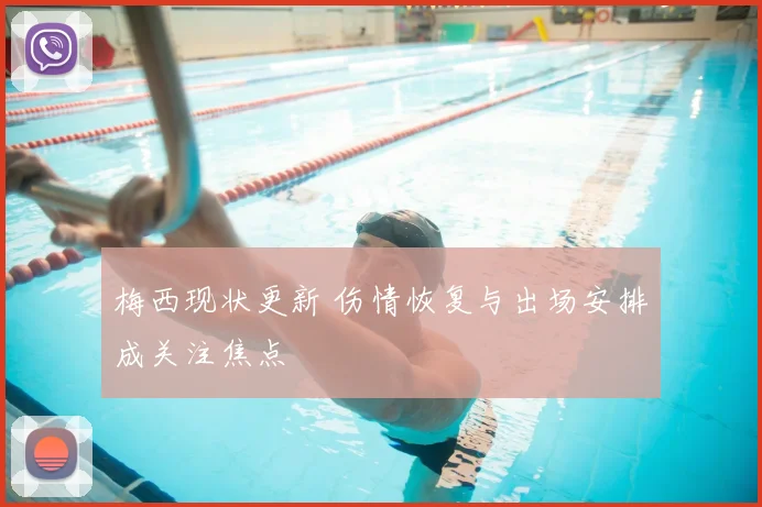 梅西现状更新 伤情恢复与出场安排成关注焦点