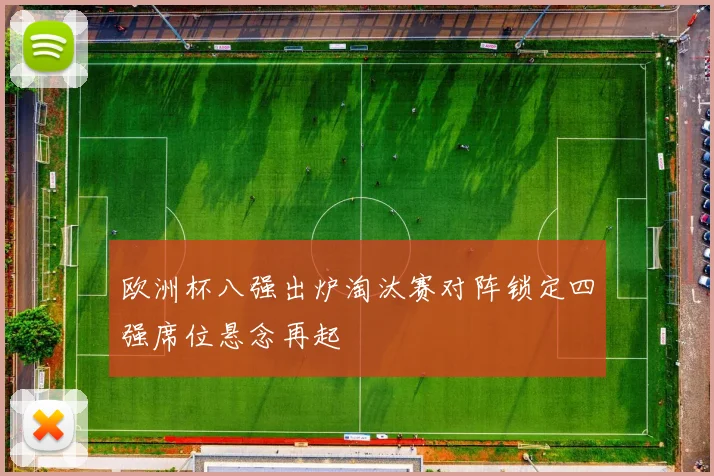 欧洲杯八强出炉淘汰赛对阵锁定四强席位悬念再起