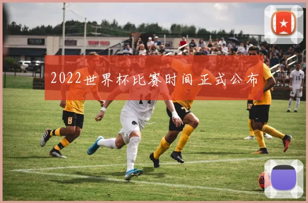 2022世界杯比赛时间正式公布
