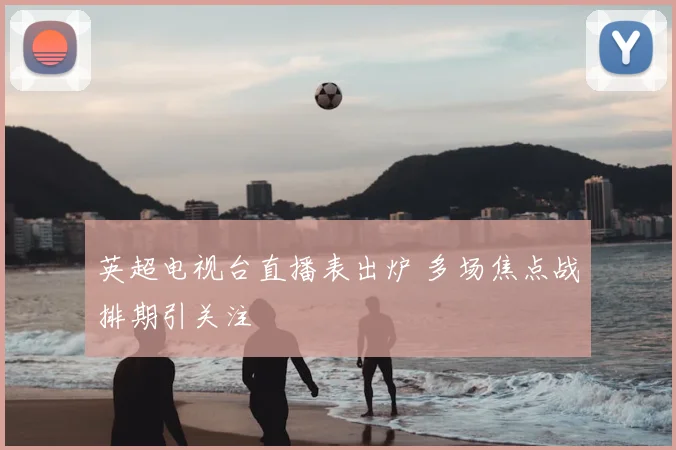 英超电视台直播表出炉 多场焦点战排期引关注