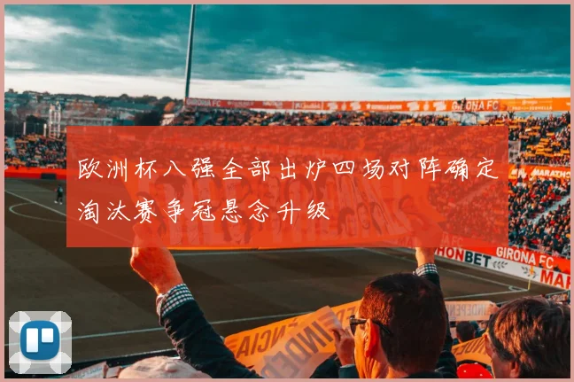 欧洲杯八强全部出炉四场对阵确定淘汰赛争冠悬念升级