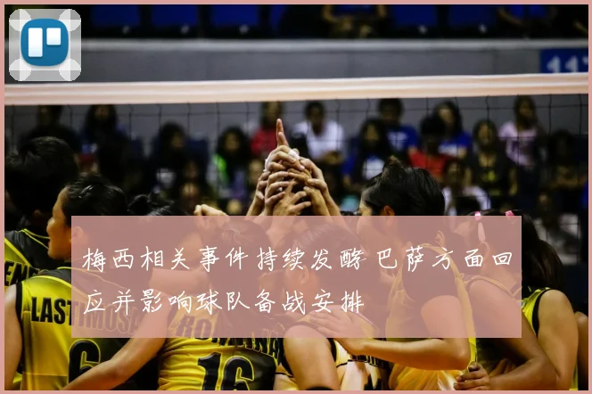 梅西相关事件持续发酵 巴萨方面回应并影响球队备战安排