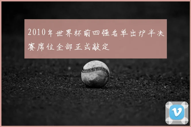 2010年世界杯前四强名单出炉半决赛席位全部正式敲定