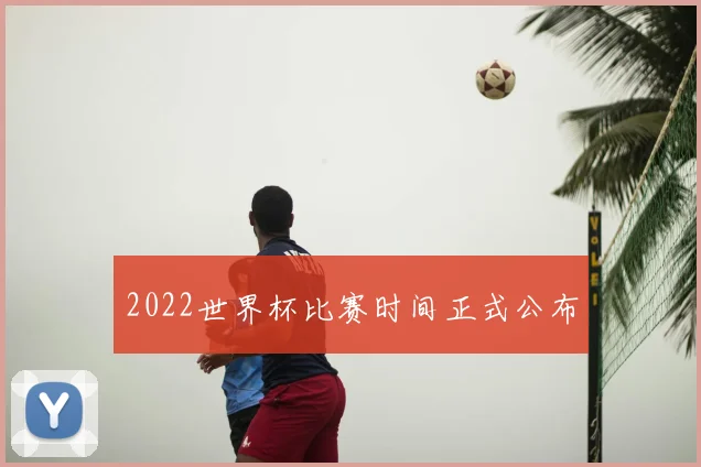 2022世界杯比赛时间正式公布