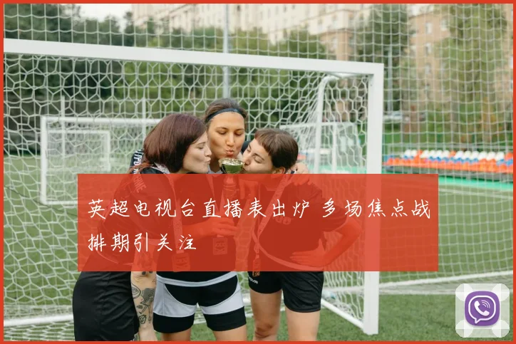 英超电视台直播表出炉 多场焦点战排期引关注