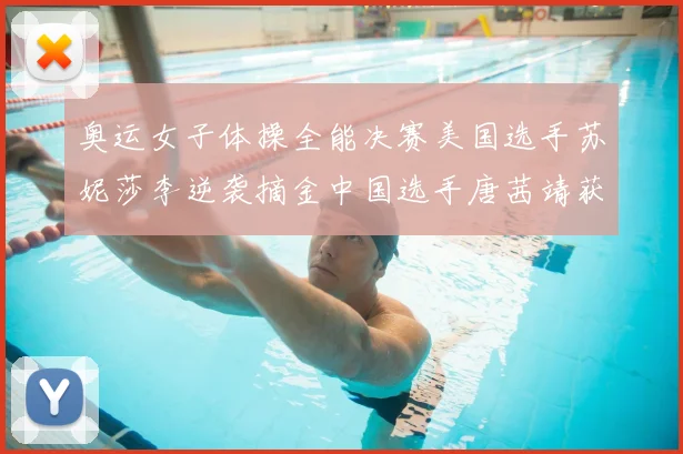 奥运女子体操全能决赛美国选手苏妮莎李逆袭摘金中国选手唐茜靖获第四