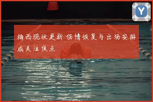 梅西现状更新 伤情恢复与出场安排成关注焦点